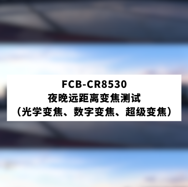 FCB-CR8530夜晚遠(yuǎn)距離變焦測試